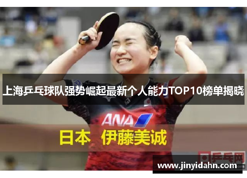 上海乒乓球队强势崛起最新个人能力TOP10榜单揭晓