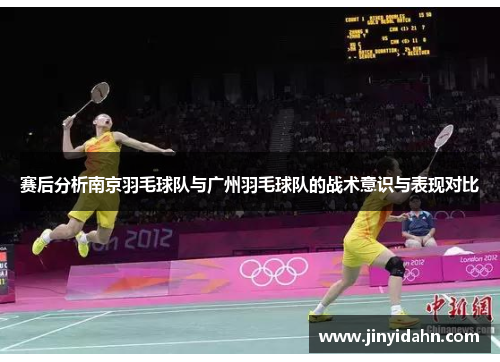 赛后分析南京羽毛球队与广州羽毛球队的战术意识与表现对比