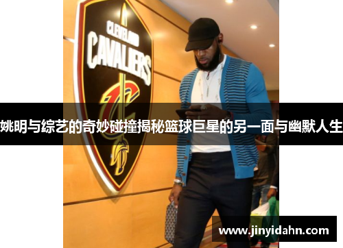 姚明与综艺的奇妙碰撞揭秘篮球巨星的另一面与幽默人生