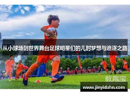 从小球场到世界舞台足球明星们的儿时梦想与追逐之路