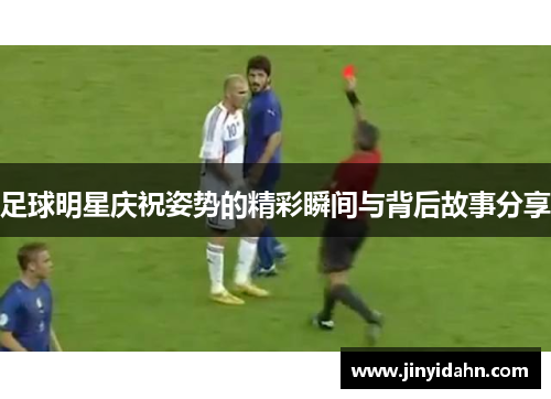 足球明星庆祝姿势的精彩瞬间与背后故事分享