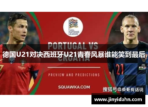 德国U21对决西班牙U21青春风暴谁能笑到最后