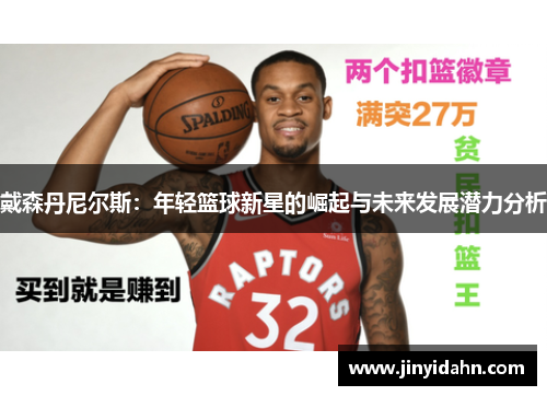 戴森丹尼尔斯：年轻篮球新星的崛起与未来发展潜力分析