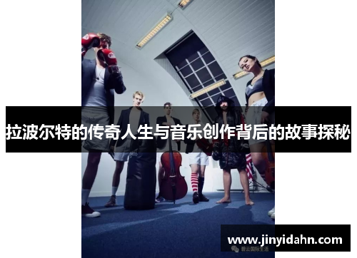 拉波尔特的传奇人生与音乐创作背后的故事探秘