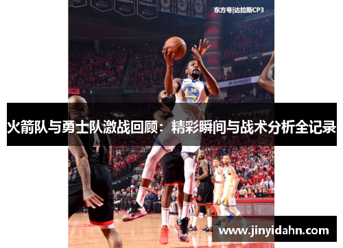 火箭队与勇士队激战回顾：精彩瞬间与战术分析全记录