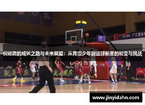 祝铭震的成长之路与未来展望：从青涩少年到篮球新星的蜕变与挑战