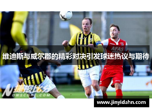 维迪斯与威尔郡的精彩对决引发球迷热议与期待