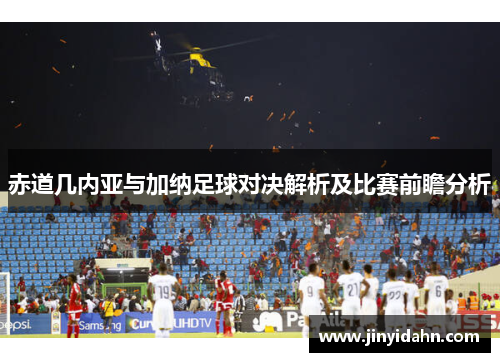 赤道几内亚与加纳足球对决解析及比赛前瞻分析