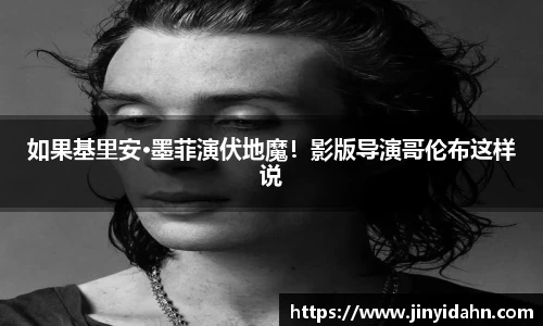 壹号娱乐如果基里安·墨菲演伏地魔！影版导演哥伦布这样说